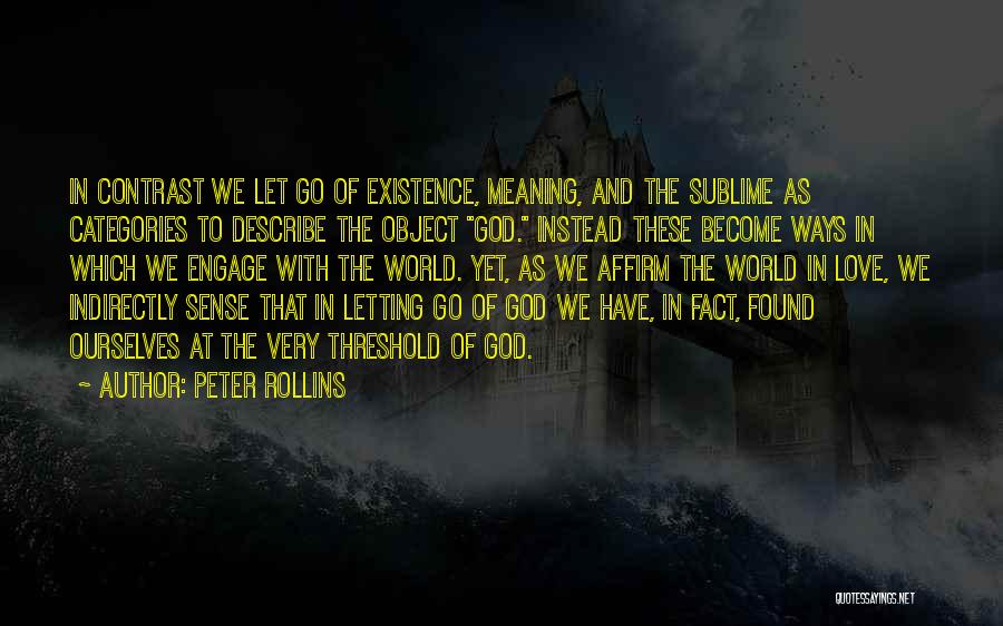 Peter Rollins Quotes: In Contrast We Let Go Of Existence, Meaning, And The Sublime As Categories To Describe The Object God. Instead These