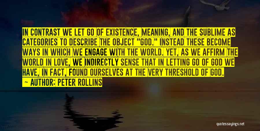 Peter Rollins Quotes: In Contrast We Let Go Of Existence, Meaning, And The Sublime As Categories To Describe The Object God. Instead These