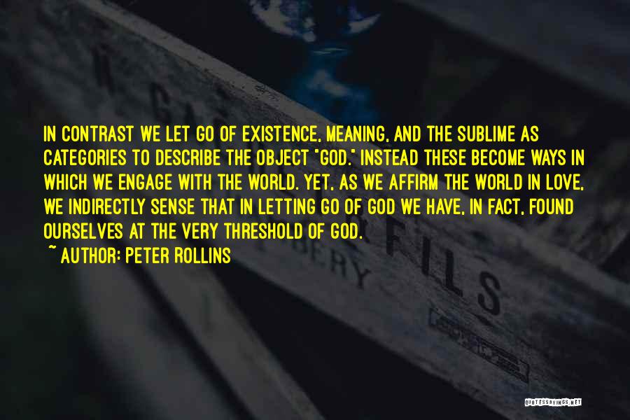 Peter Rollins Quotes: In Contrast We Let Go Of Existence, Meaning, And The Sublime As Categories To Describe The Object God. Instead These
