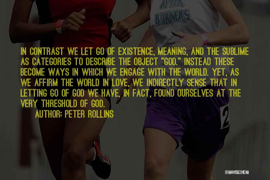 Peter Rollins Quotes: In Contrast We Let Go Of Existence, Meaning, And The Sublime As Categories To Describe The Object God. Instead These