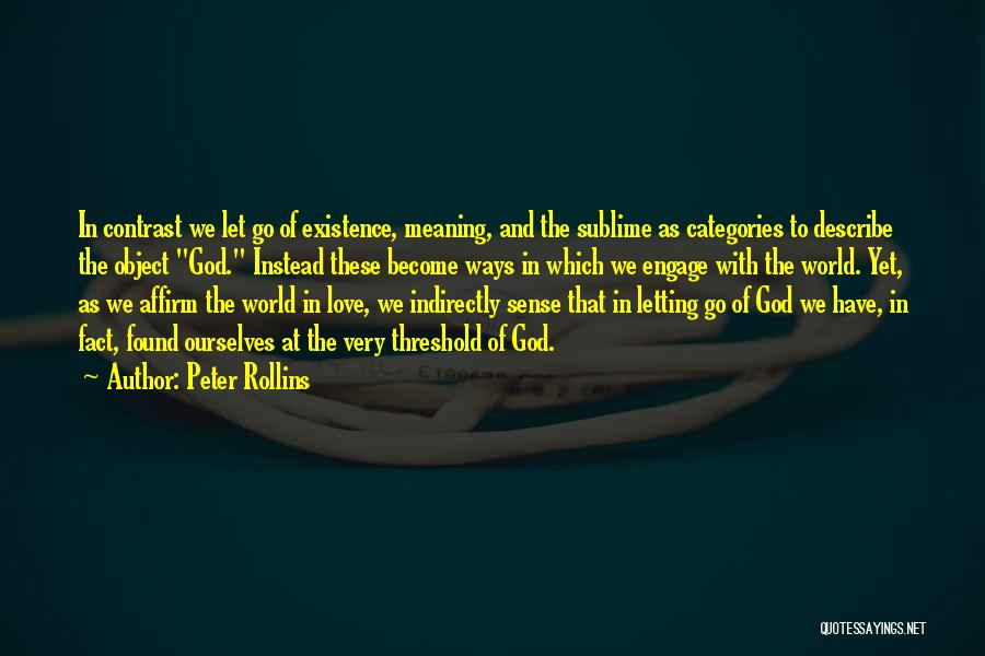 Peter Rollins Quotes: In Contrast We Let Go Of Existence, Meaning, And The Sublime As Categories To Describe The Object God. Instead These