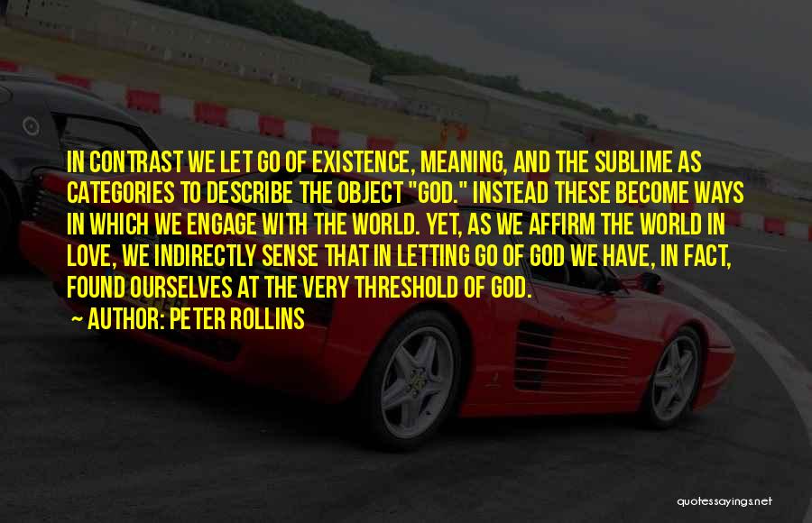 Peter Rollins Quotes: In Contrast We Let Go Of Existence, Meaning, And The Sublime As Categories To Describe The Object God. Instead These