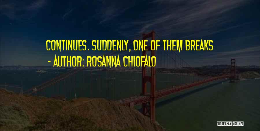 Rosanna Chiofalo Quotes: Continues. Suddenly, One Of Them Breaks