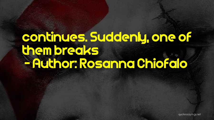Rosanna Chiofalo Quotes: Continues. Suddenly, One Of Them Breaks