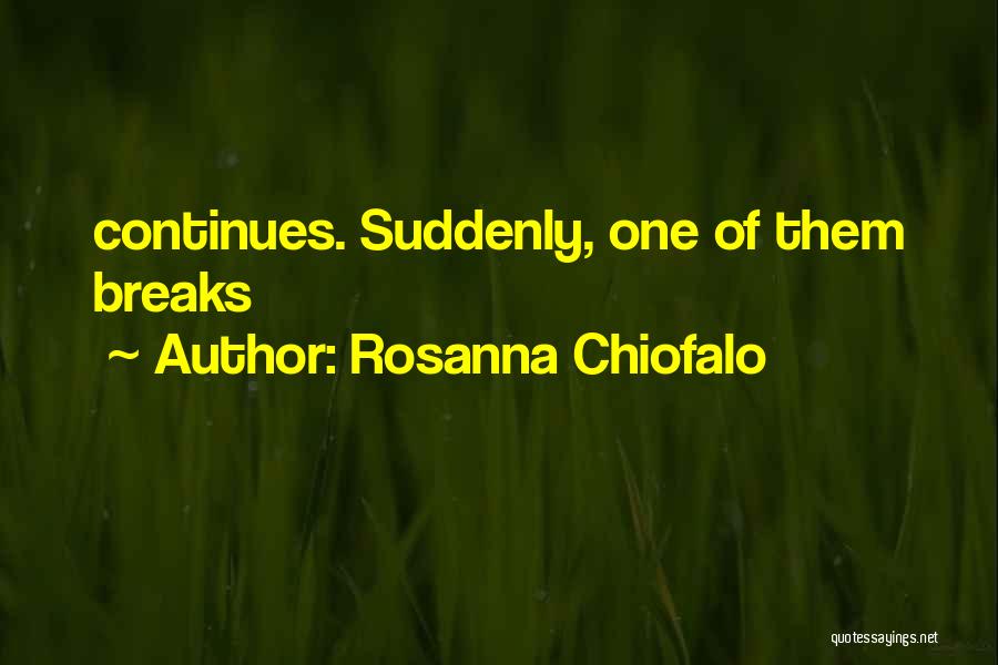 Rosanna Chiofalo Quotes: Continues. Suddenly, One Of Them Breaks
