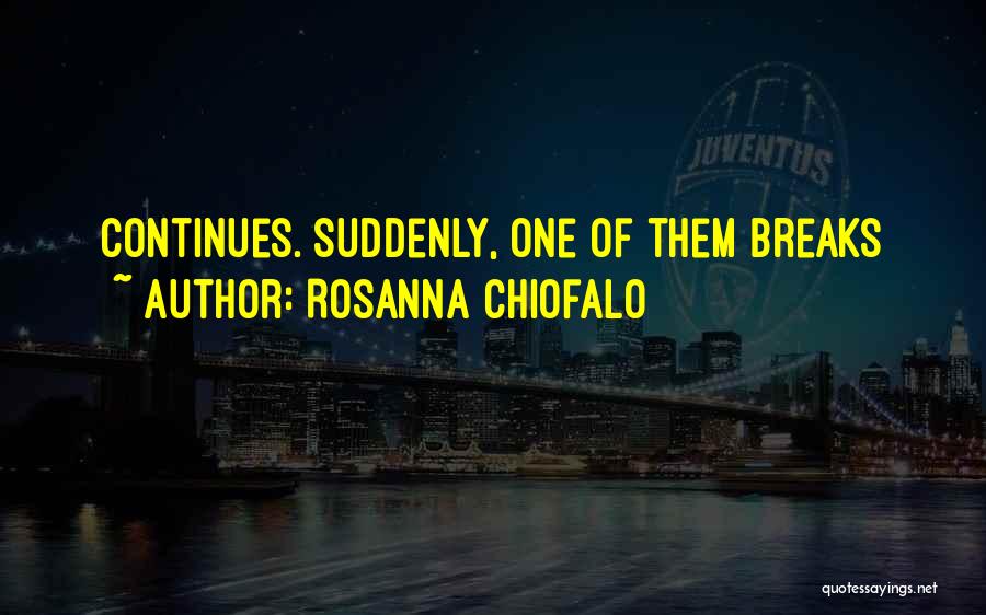 Rosanna Chiofalo Quotes: Continues. Suddenly, One Of Them Breaks
