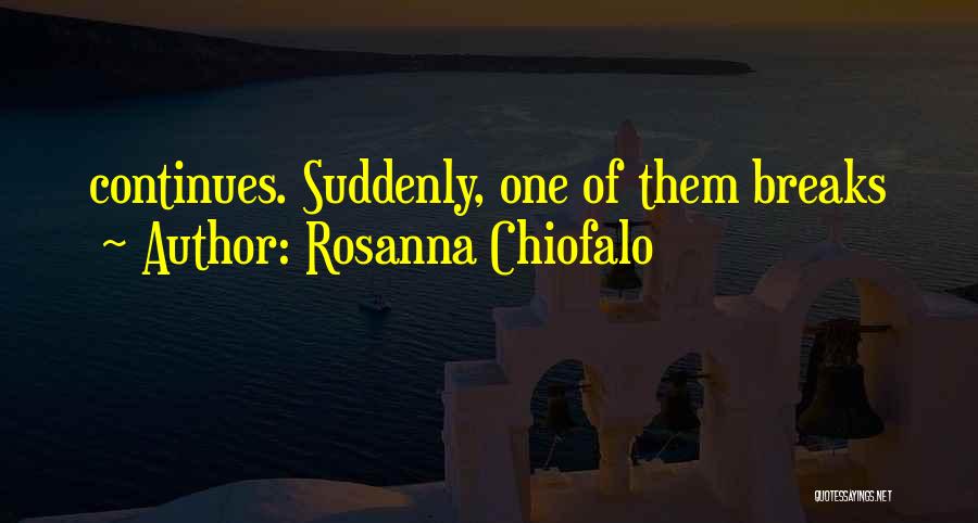 Rosanna Chiofalo Quotes: Continues. Suddenly, One Of Them Breaks