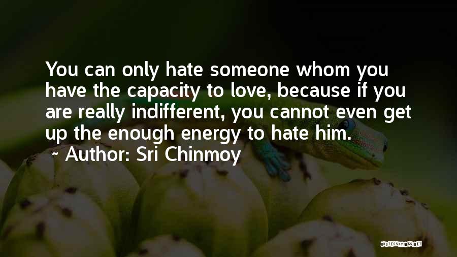 Sri Chinmoy Quotes: You Can Only Hate Someone Whom You Have The Capacity To Love, Because If You Are Really Indifferent, You Cannot