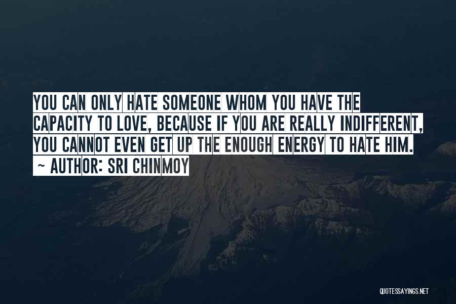 Sri Chinmoy Quotes: You Can Only Hate Someone Whom You Have The Capacity To Love, Because If You Are Really Indifferent, You Cannot