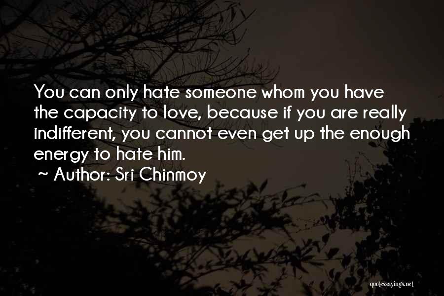 Sri Chinmoy Quotes: You Can Only Hate Someone Whom You Have The Capacity To Love, Because If You Are Really Indifferent, You Cannot