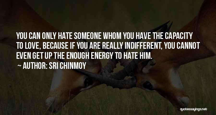 Sri Chinmoy Quotes: You Can Only Hate Someone Whom You Have The Capacity To Love, Because If You Are Really Indifferent, You Cannot