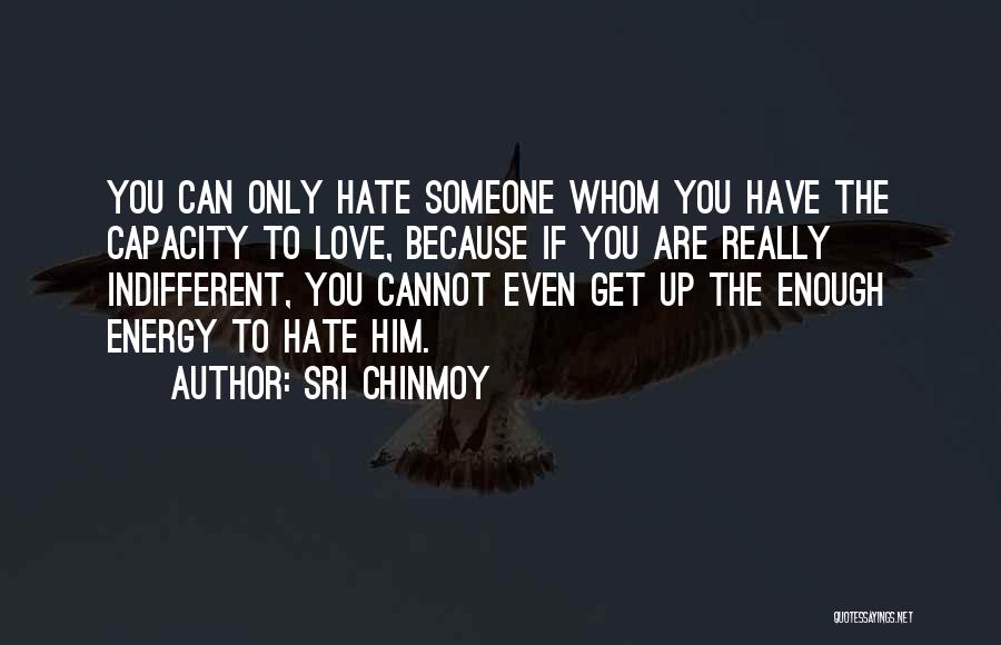 Sri Chinmoy Quotes: You Can Only Hate Someone Whom You Have The Capacity To Love, Because If You Are Really Indifferent, You Cannot