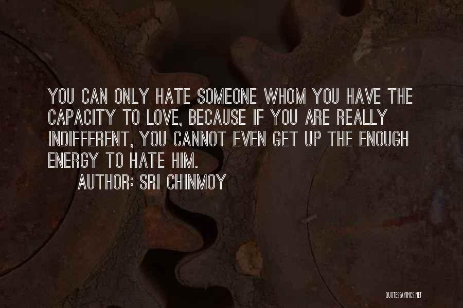 Sri Chinmoy Quotes: You Can Only Hate Someone Whom You Have The Capacity To Love, Because If You Are Really Indifferent, You Cannot