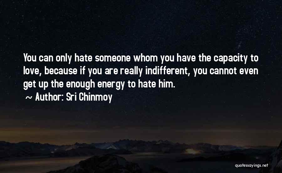 Sri Chinmoy Quotes: You Can Only Hate Someone Whom You Have The Capacity To Love, Because If You Are Really Indifferent, You Cannot