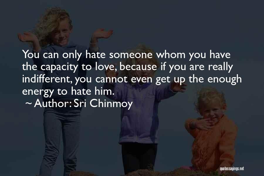 Sri Chinmoy Quotes: You Can Only Hate Someone Whom You Have The Capacity To Love, Because If You Are Really Indifferent, You Cannot