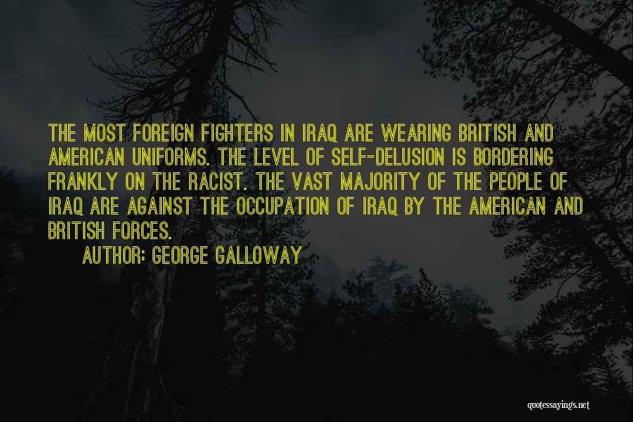 George Galloway Quotes: The Most Foreign Fighters In Iraq Are Wearing British And American Uniforms. The Level Of Self-delusion Is Bordering Frankly On