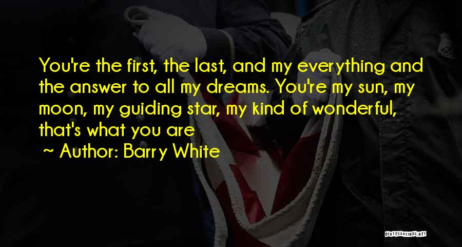 Barry White Quotes: You're The First, The Last, And My Everything And The Answer To All My Dreams. You're My Sun, My Moon,
