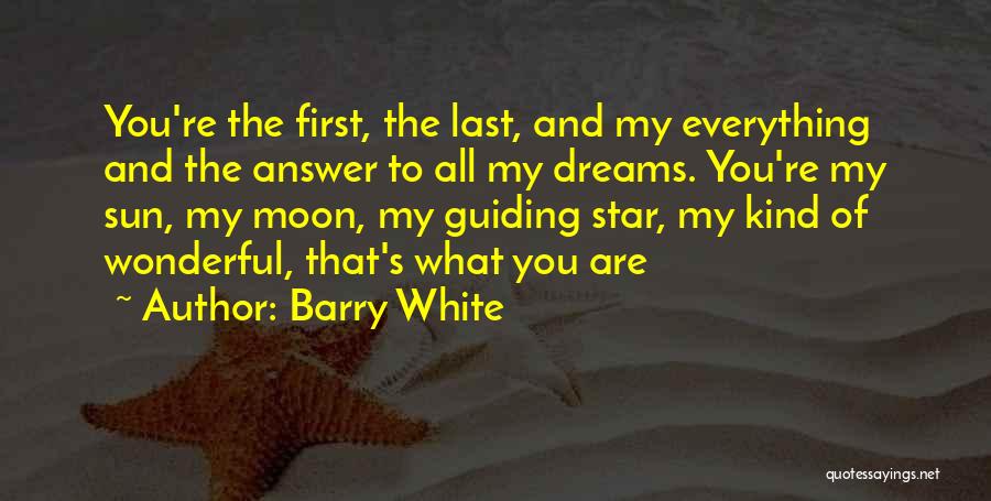 Barry White Quotes: You're The First, The Last, And My Everything And The Answer To All My Dreams. You're My Sun, My Moon,