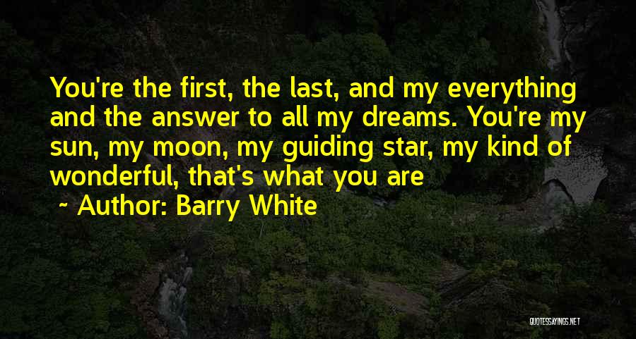 Barry White Quotes: You're The First, The Last, And My Everything And The Answer To All My Dreams. You're My Sun, My Moon,