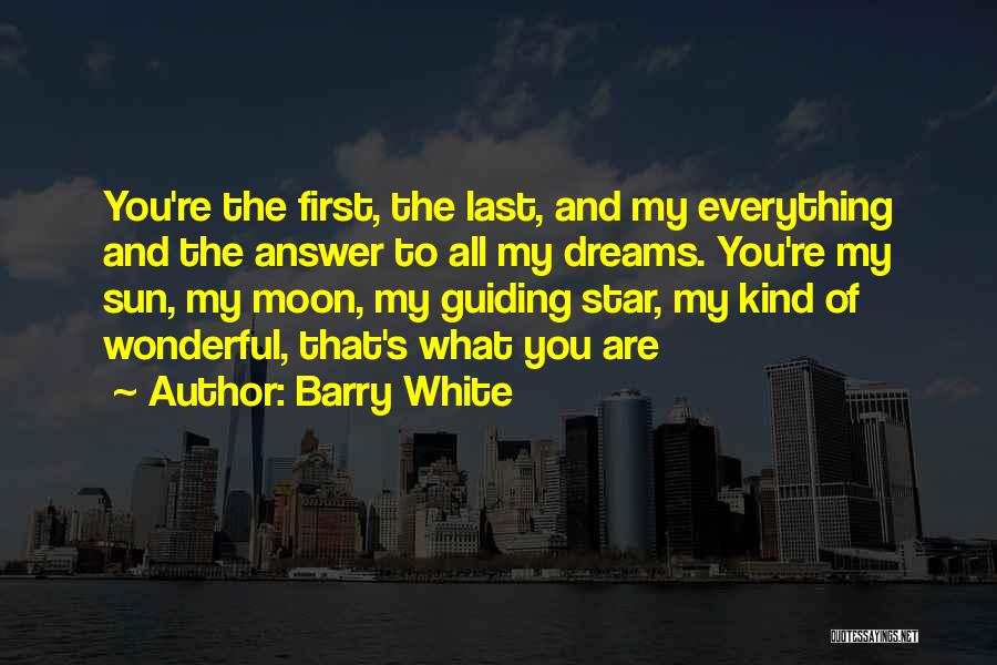 Barry White Quotes: You're The First, The Last, And My Everything And The Answer To All My Dreams. You're My Sun, My Moon,