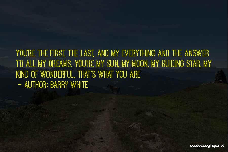 Barry White Quotes: You're The First, The Last, And My Everything And The Answer To All My Dreams. You're My Sun, My Moon,