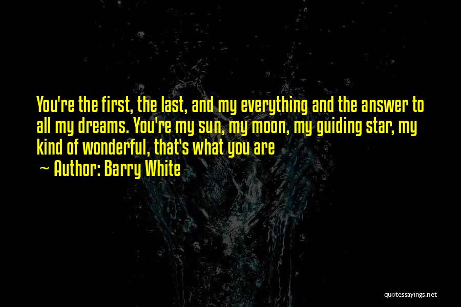 Barry White Quotes: You're The First, The Last, And My Everything And The Answer To All My Dreams. You're My Sun, My Moon,