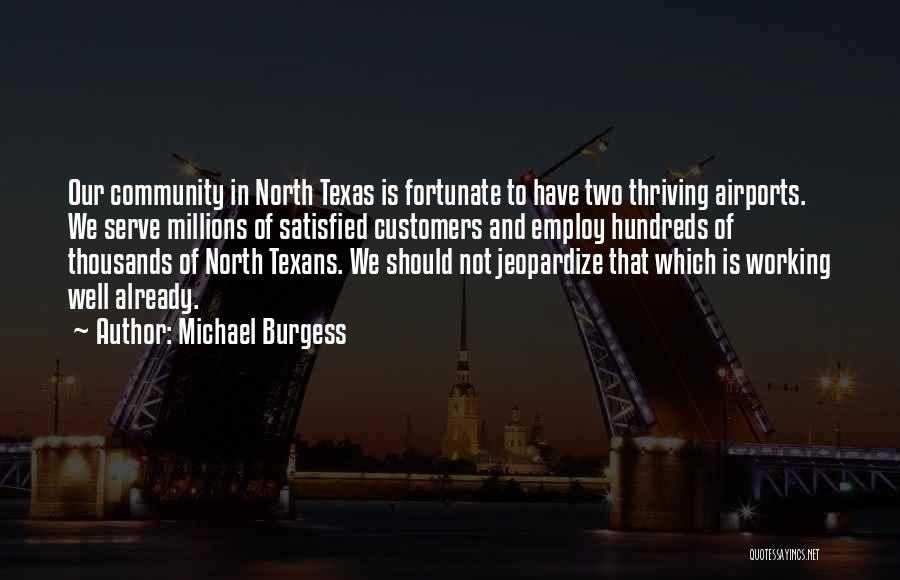 Michael Burgess Quotes: Our Community In North Texas Is Fortunate To Have Two Thriving Airports. We Serve Millions Of Satisfied Customers And Employ