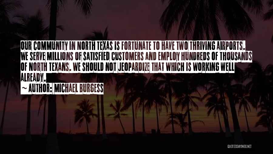 Michael Burgess Quotes: Our Community In North Texas Is Fortunate To Have Two Thriving Airports. We Serve Millions Of Satisfied Customers And Employ