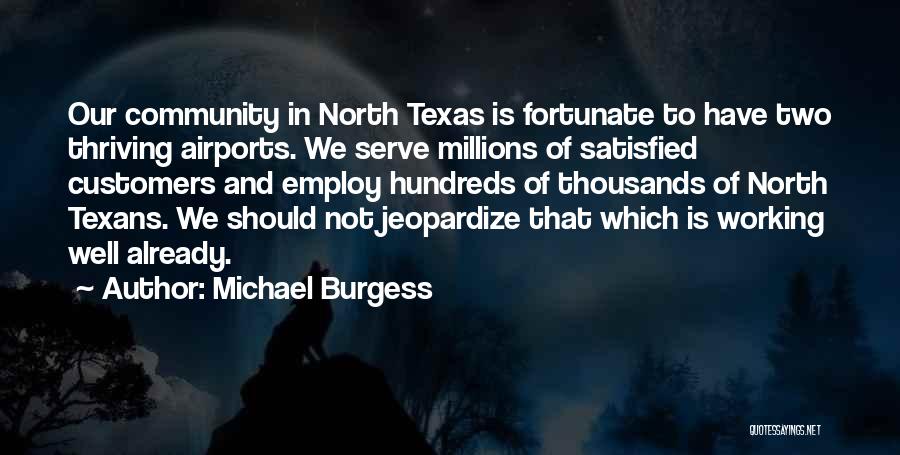 Michael Burgess Quotes: Our Community In North Texas Is Fortunate To Have Two Thriving Airports. We Serve Millions Of Satisfied Customers And Employ