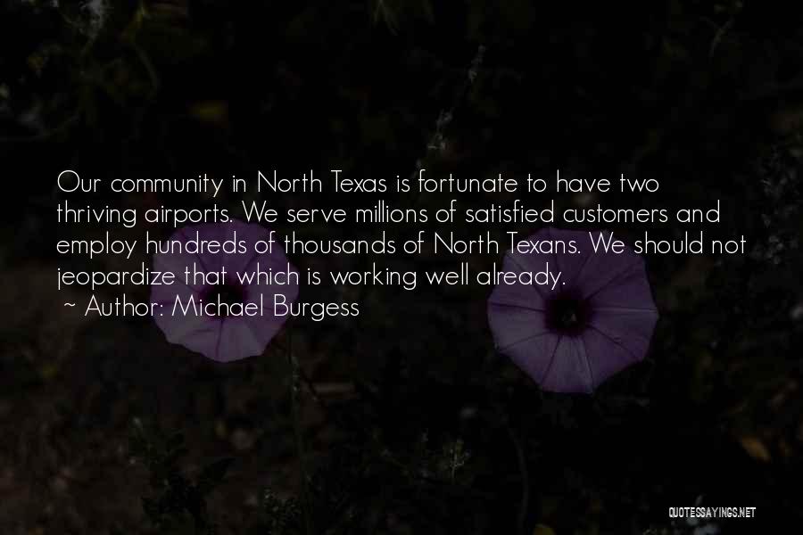 Michael Burgess Quotes: Our Community In North Texas Is Fortunate To Have Two Thriving Airports. We Serve Millions Of Satisfied Customers And Employ