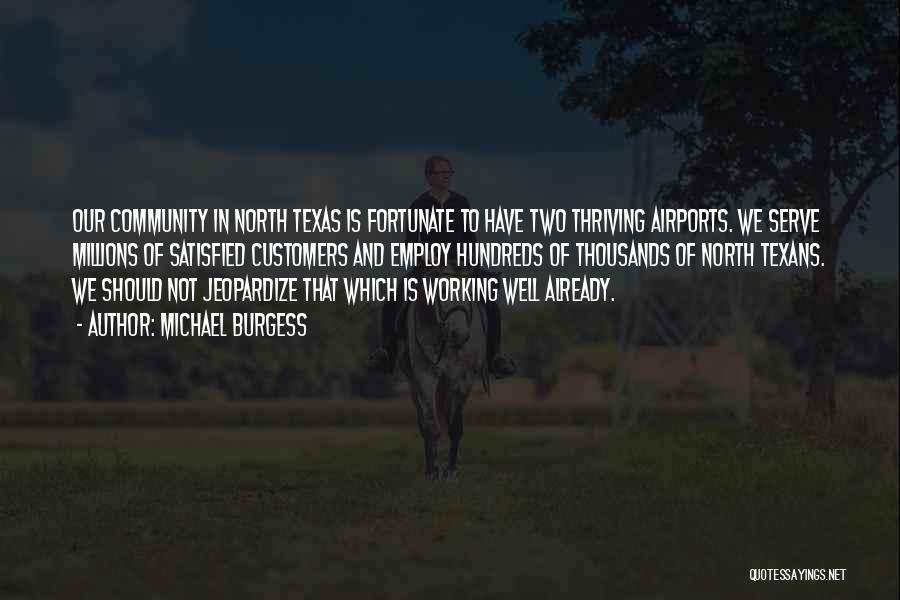 Michael Burgess Quotes: Our Community In North Texas Is Fortunate To Have Two Thriving Airports. We Serve Millions Of Satisfied Customers And Employ