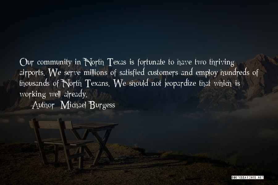 Michael Burgess Quotes: Our Community In North Texas Is Fortunate To Have Two Thriving Airports. We Serve Millions Of Satisfied Customers And Employ