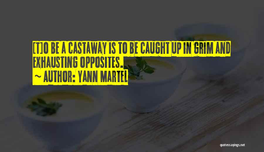 Yann Martel Quotes: [t]o Be A Castaway Is To Be Caught Up In Grim And Exhausting Opposites.
