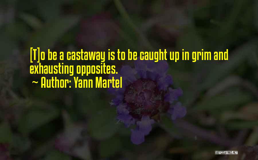 Yann Martel Quotes: [t]o Be A Castaway Is To Be Caught Up In Grim And Exhausting Opposites.