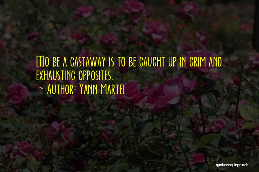 Yann Martel Quotes: [t]o Be A Castaway Is To Be Caught Up In Grim And Exhausting Opposites.