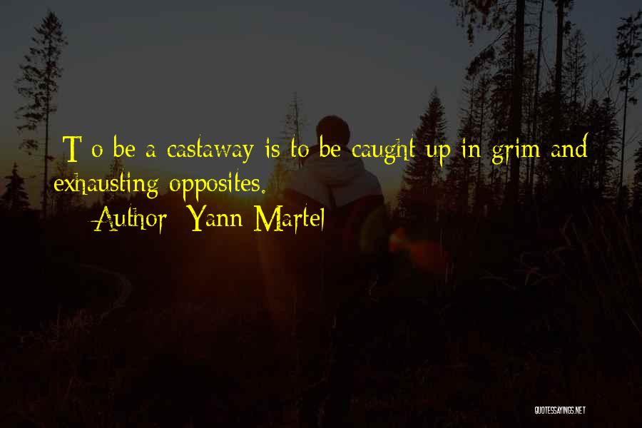 Yann Martel Quotes: [t]o Be A Castaway Is To Be Caught Up In Grim And Exhausting Opposites.