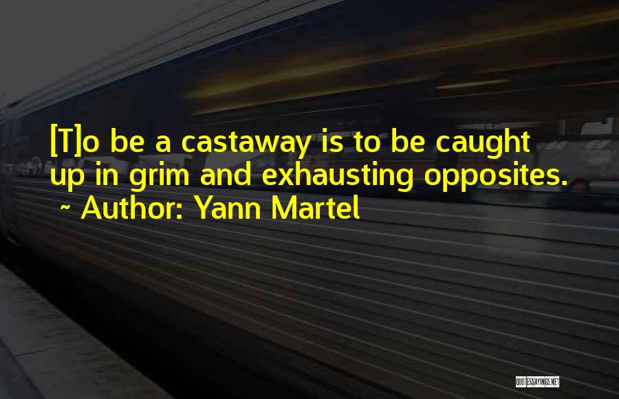 Yann Martel Quotes: [t]o Be A Castaway Is To Be Caught Up In Grim And Exhausting Opposites.