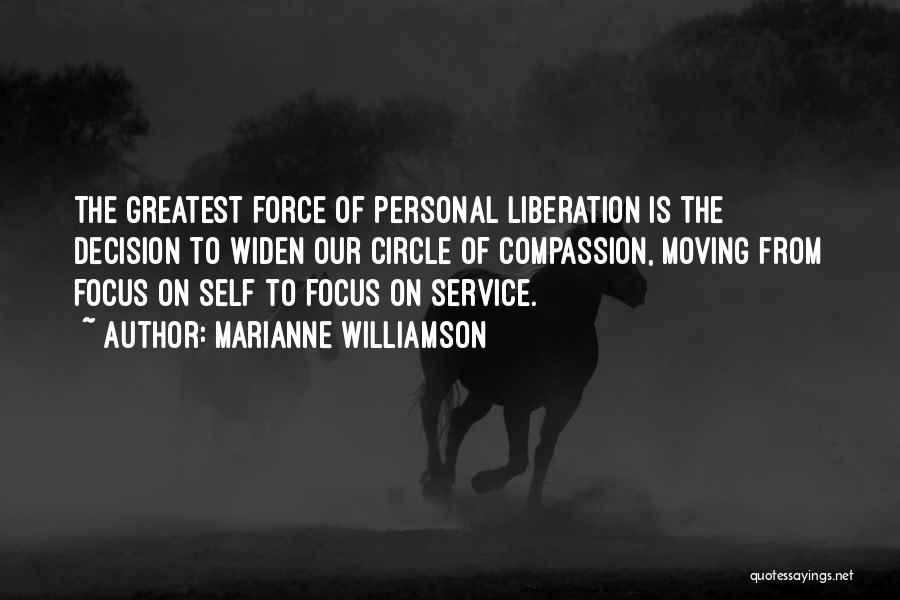 Marianne Williamson Quotes: The Greatest Force Of Personal Liberation Is The Decision To Widen Our Circle Of Compassion, Moving From Focus On Self