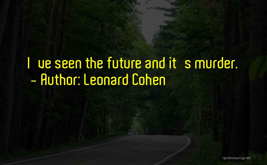 Leonard Cohen Quotes: I've Seen The Future And It's Murder.