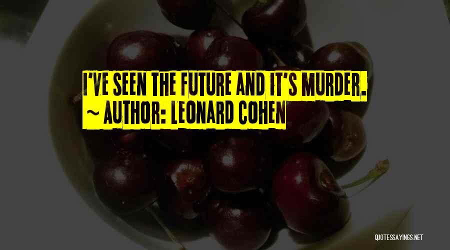 Leonard Cohen Quotes: I've Seen The Future And It's Murder.