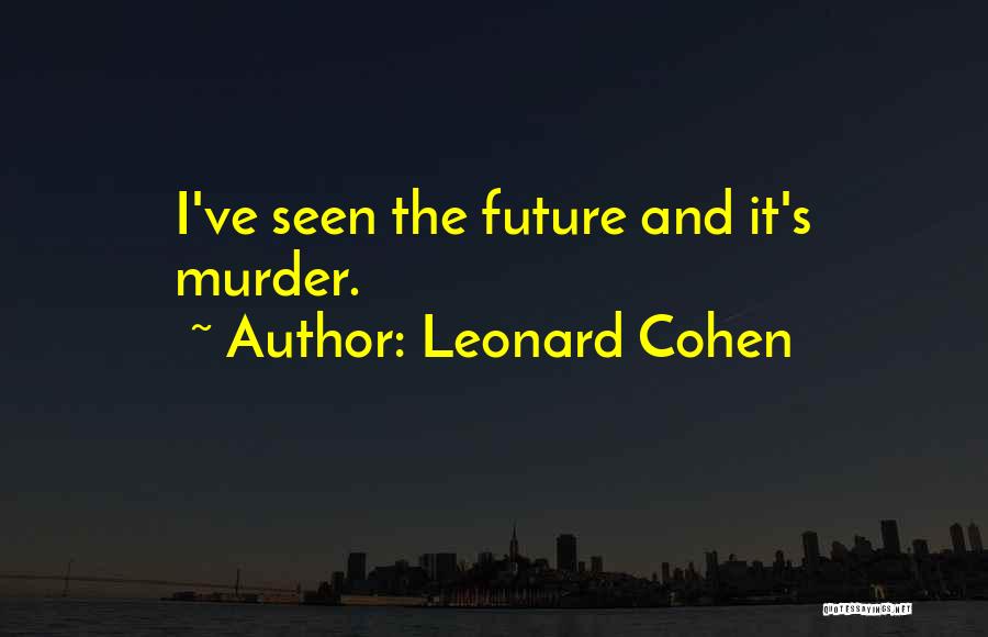 Leonard Cohen Quotes: I've Seen The Future And It's Murder.