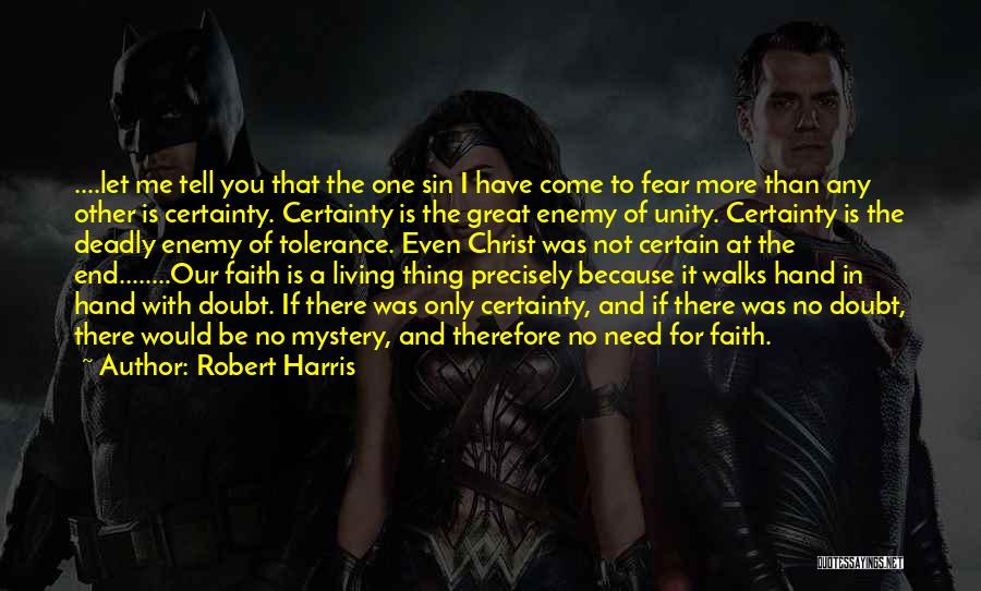 Robert Harris Quotes: ....let Me Tell You That The One Sin I Have Come To Fear More Than Any Other Is Certainty. Certainty