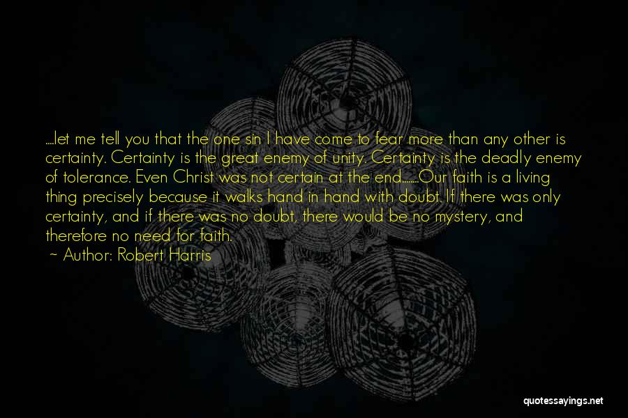 Robert Harris Quotes: ....let Me Tell You That The One Sin I Have Come To Fear More Than Any Other Is Certainty. Certainty