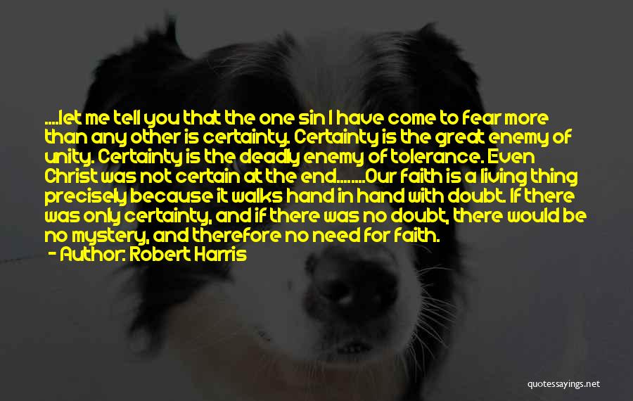 Robert Harris Quotes: ....let Me Tell You That The One Sin I Have Come To Fear More Than Any Other Is Certainty. Certainty