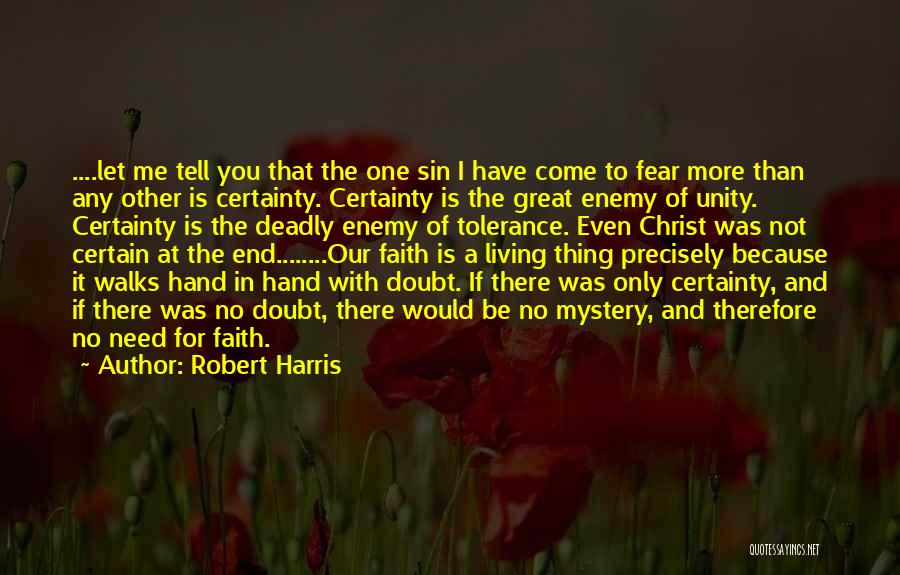 Robert Harris Quotes: ....let Me Tell You That The One Sin I Have Come To Fear More Than Any Other Is Certainty. Certainty