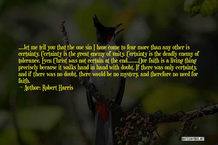 Robert Harris Quotes: ....let Me Tell You That The One Sin I Have Come To Fear More Than Any Other Is Certainty. Certainty