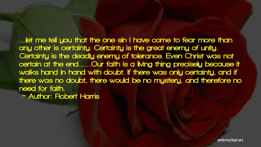 Robert Harris Quotes: ....let Me Tell You That The One Sin I Have Come To Fear More Than Any Other Is Certainty. Certainty