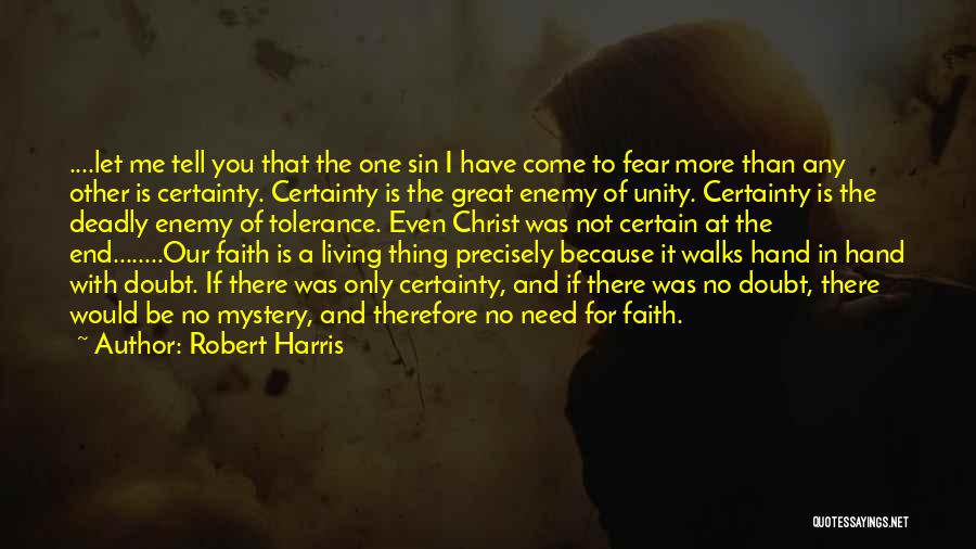 Robert Harris Quotes: ....let Me Tell You That The One Sin I Have Come To Fear More Than Any Other Is Certainty. Certainty