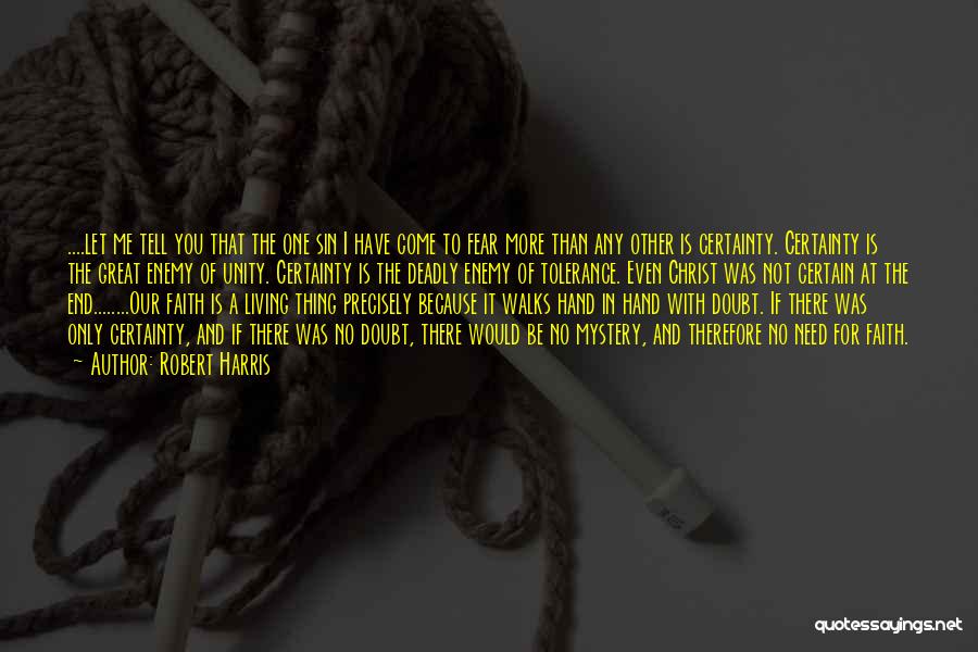 Robert Harris Quotes: ....let Me Tell You That The One Sin I Have Come To Fear More Than Any Other Is Certainty. Certainty