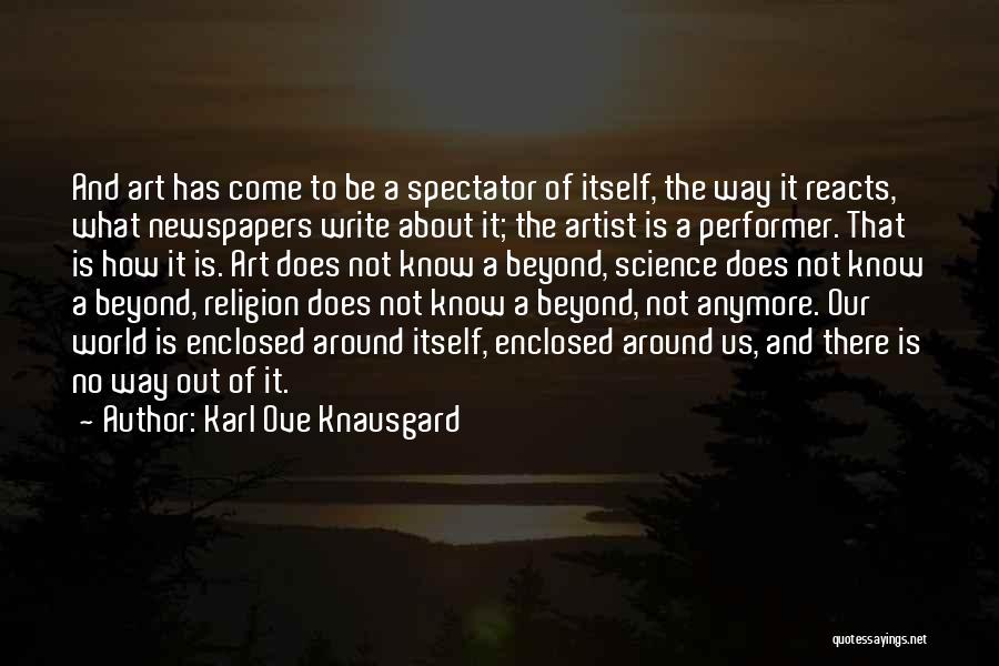 Karl Ove Knausgard Quotes: And Art Has Come To Be A Spectator Of Itself, The Way It Reacts, What Newspapers Write About It; The